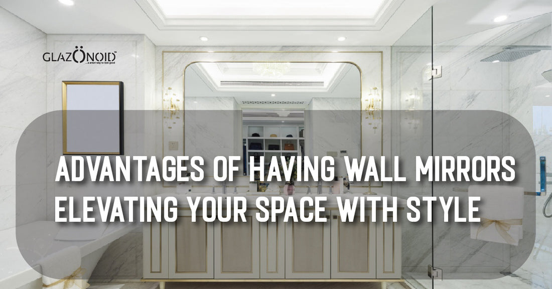 Advantages of Having Wall Mirrors: Elevating Your Space with Style - Glazonoid