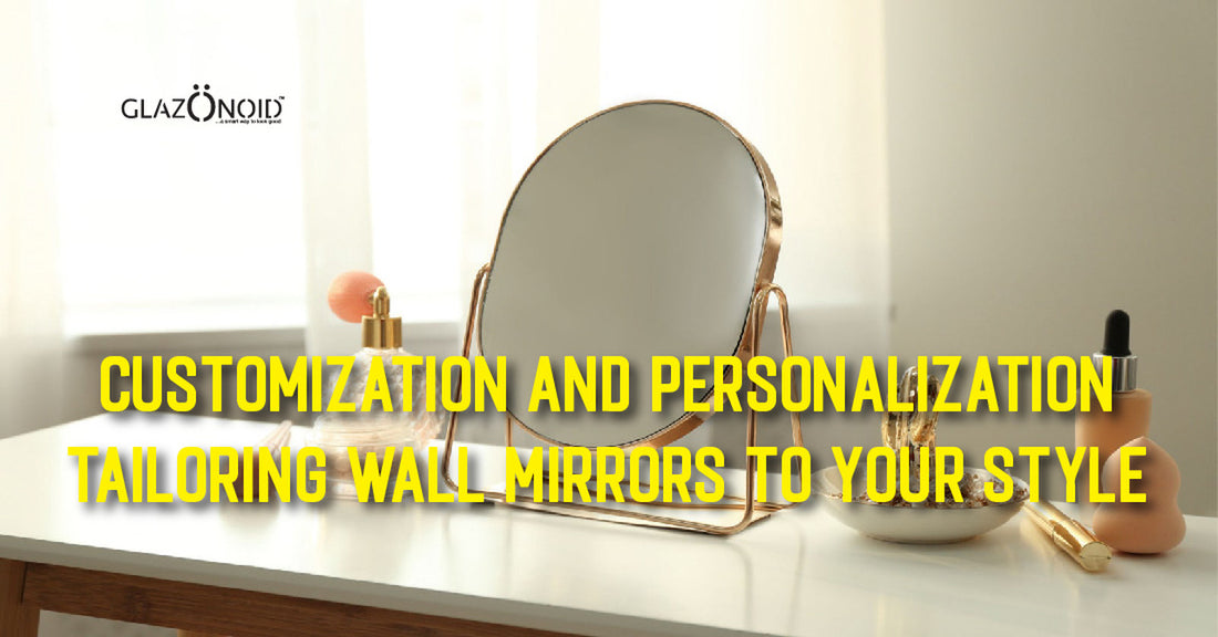Customization and Personalization: Tailoring Wall Mirrors to Your Style - Glazonoid