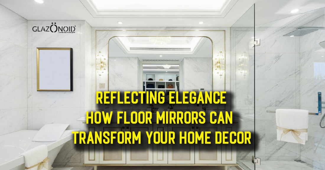 Reflecting Elegance: How Floor Mirrors Can Transform Your Home Decor - Glazonoid