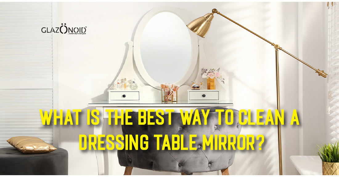 What Is the Best Way to Clean a Dressing Table Mirror? - Glazonoid