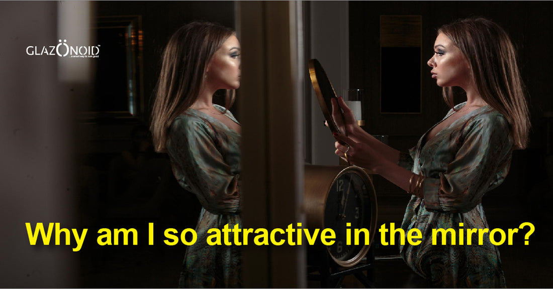 Why Am I so Attractive in The Mirror? - Glazonoid