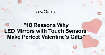 10 Reasons Why LED Mirrors with Touch Sensors Make Perfect Valentine's Gifts - Glazonoid