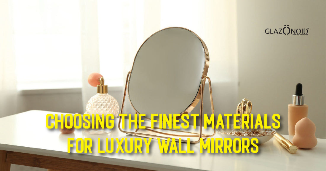 Choosing the Finest Materials for Luxury Wall Mirrors - Glazonoid