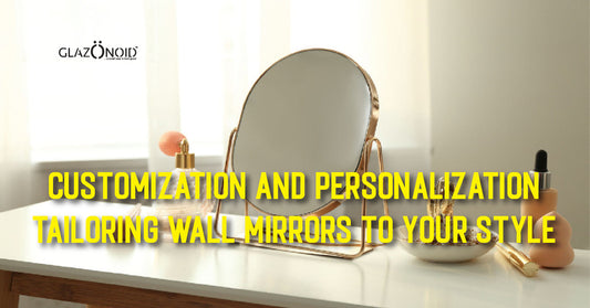 Customization and Personalization: Tailoring Wall Mirrors to Your Style - Glazonoid