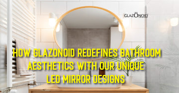 How Glazonoid Redefines Bathroom Aesthetics with Their Unique LED Mirror Designs - Glazonoid