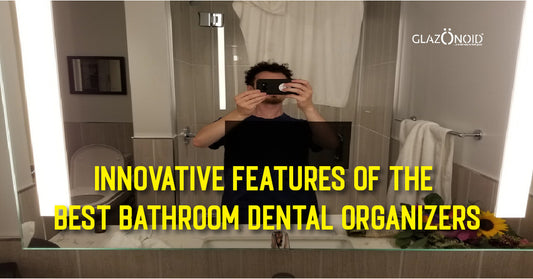 Innovative Features of the Best Bathroom Dental Organizers - Glazonoid
