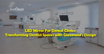 LED Mirror For Dental Clinics: Transforming Dentist Spaces with Glazonoid's Design - Glazonoid