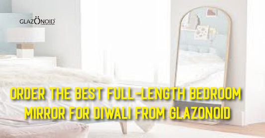 Order the Best Full Length Bedroom Mirror for Diwali from Glazonoid - Glazonoid