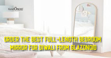 Order the Best Full Length Bedroom Mirror for Diwali from Glazonoid - Glazonoid