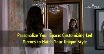 Personalize Your Space: Customizing Led Mirrors to Match Your Unique Style - Glazonoid