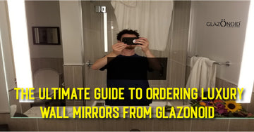 The Ultimate Guide to Ordering Luxury Wall Mirrors From Glazonoid - Glazonoid