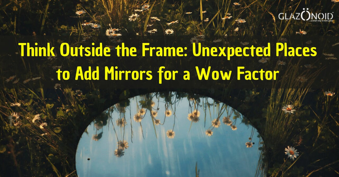 Think Outside the Frame: Unexpected Places to Add Mirrors for a Wow Factor - Glazonoid