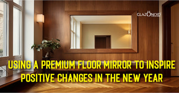 Using a Premium Floor Mirror to Inspire Positive Changes in the New Year - Glazonoid