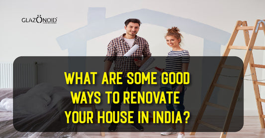 What Are Some Good Ways to Renovate Your House in India? - Glazonoid