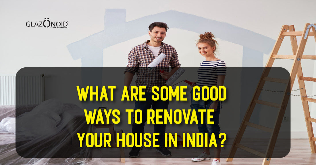 What Are Some Good Ways to Renovate Your House in India? - Glazonoid