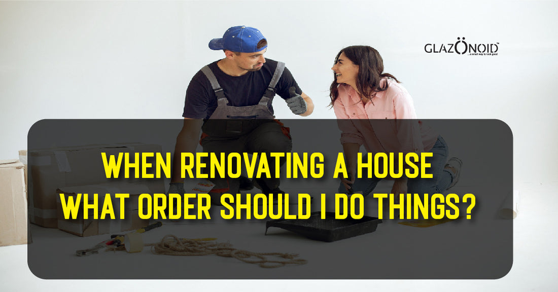 When Renovating a House What Order Should I Do Things? - Glazonoid