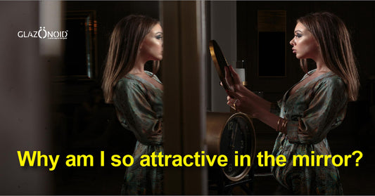 Why Am I so Attractive in The Mirror? - Glazonoid